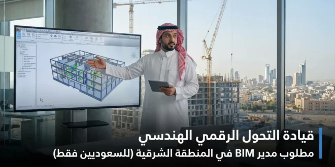 🏗️ قيادة التحول الرقمي الهندسي | مطلوب مدير BIM في المنطقة الشرقية (للسعوديين فقط)