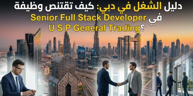 دليل الشغل في دبي: كيف تقتنص وظيفة Senior Full Stack Developer في U S P General Trading؟