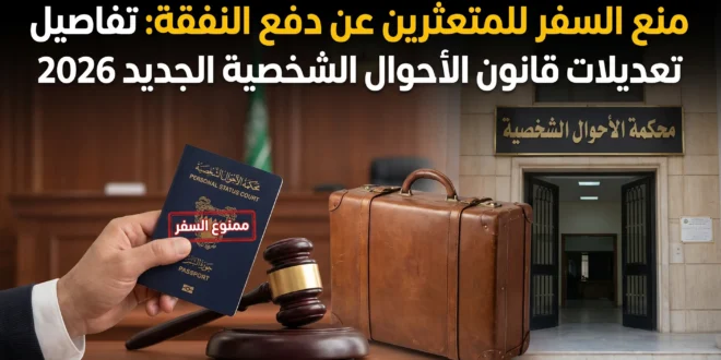 منع السفر للمتعثرين عن دفع النفقة: تفاصيل تعديلات قانون الأحوال الشخصية الجديد 2026