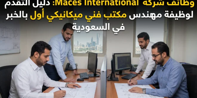 وظائف شركة Maces International: دليل التقدم لوظيفة مهندس مكتب فني ميكانيكي أول بالخبر في السعودية